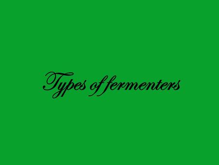 Types of fermenters.
