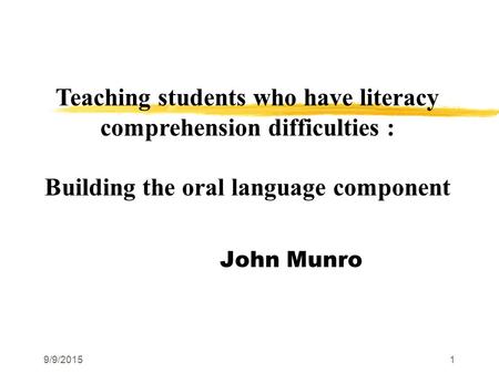 9/9/20151 Teaching Literacy across the John Munro Teaching students who have literacy comprehension difficulties : Building the oral language component.