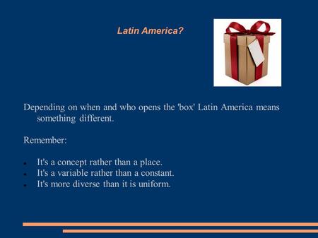 Latin America? Depending on when and who opens the 'box' Latin America means something different. Remember: It's a concept rather than a place. It's a.