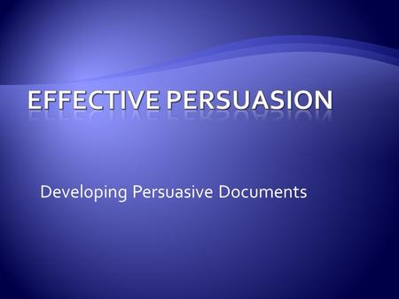 Developing Persuasive Documents. This presentation will cover: The persuasive context The role of the audience What to research and cite How to establish.