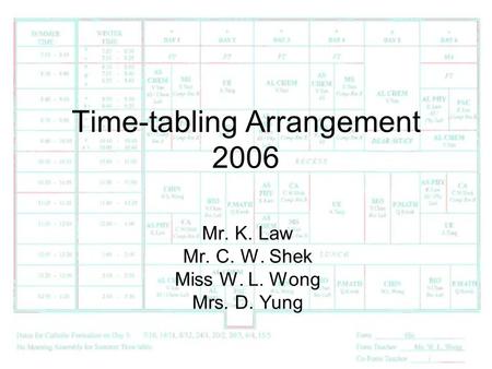 Time-tabling Arrangement 2006 Mr. K. Law Mr. C. W. Shek Miss W. L. Wong Mrs. D. Yung.