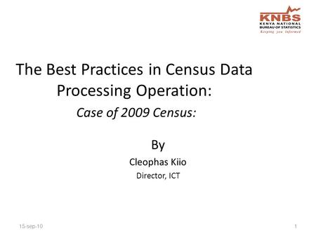 By Cleophas Kiio Director, ICT 15-sep-101 The Best Practices in Census Data Processing Operation: Case of 2009 Census: