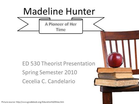 Madeline Hunter ED 530 Theorist Presentation Spring Semester 2010 Cecelia C. Candelario Picture source:
