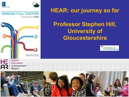 HEAR: our journey so far Professor Stephen Hill, University of Gloucestershire.