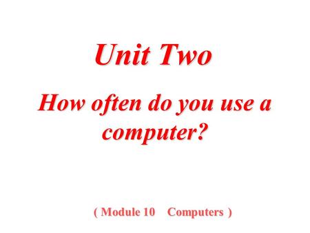 How often do you use a computer? ( Module 10 Computers ) Unit Two.