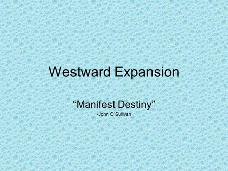 Westward Expansion “Manifest Destiny” -John O’Sullivan.