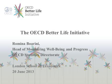 The OECD Better Life Initiative Romina Boarini, Head of Monitoring Well-Being and Progress OECD Statistics Directorate London School of Economics 20 June.