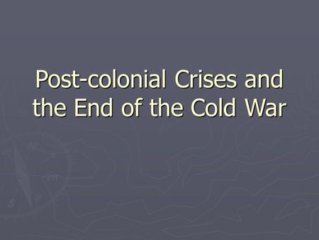 Post-colonial Crises and the End of the Cold War.