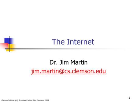 1 The Internet Dr. Jim Martin Clemson’s Emerging Scholars Partnership, Summer 2005.