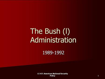 17.471 American National Security Policy 1 The Bush (l) Administration 1989-1992.