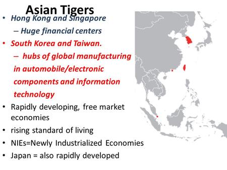 Asian Tigers Hong Kong and Singapore – Huge financial centers South Korea and Taiwan. – hubs of global manufacturing in automobile/electronic components.