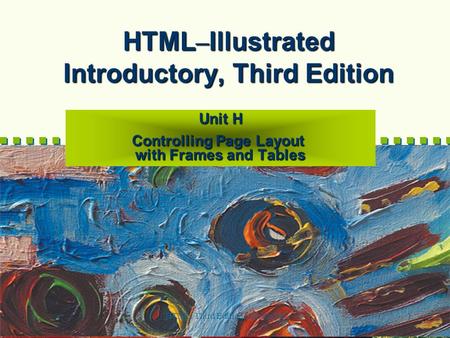 HTML, Third Edition--Illustrated1 HTML – Illustrated Introductory, Third Edition Unit H Controlling Page Layout with Frames and Tables.
