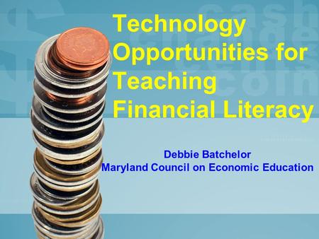 Technology Opportunities for Teaching Financial Literacy Debbie Batchelor Maryland Council on Economic Education.