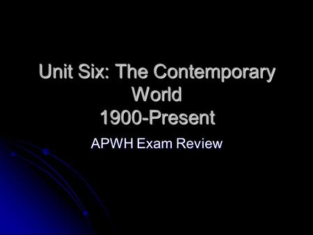 Unit Six: The Contemporary World 1900-Present APWH Exam Review.