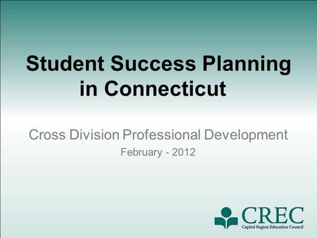 Student Success Planning in Connecticut Cross Division Professional Development February - 2012.
