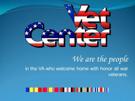 We are the people in the VA who welcome home with honor all war veterans.