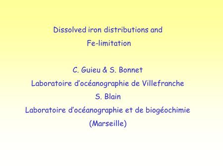 Dissolved iron distributions and Fe-limitation C. Guieu & S. Bonnet Laboratoire d’océanographie de Villefranche S. Blain Laboratoire d’océanographie et.