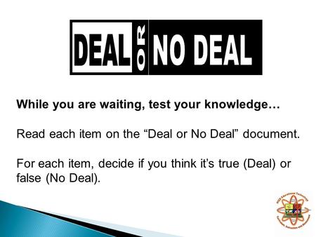While you are waiting, test your knowledge… Read each item on the “Deal or No Deal” document. For each item, decide if you think it’s true (Deal) or false.