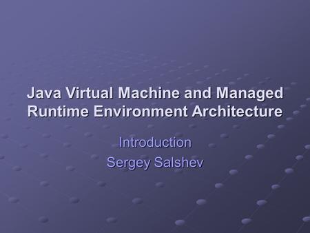 Java Virtual Machine and Managed Runtime Environment Architecture Introduction Sergey Salshev.