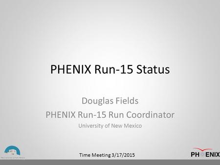 Time Meeting 3/17/2015 PHENIX Run-15 Status Douglas Fields PHENIX Run-15 Run Coordinator University of New Mexico.