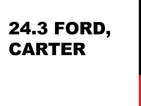 24.3 FORD, CARTER. “A FORD, NOT A LINCOLN…” Gerald Ford became Pres. when Nixon resigned. Not an exciting guy… His economic strategy, “WIN”: Whip Inflation.
