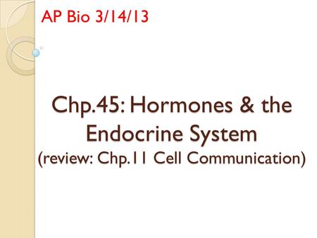 Chp.45: Hormones & the Endocrine System (review: Chp.11 Cell Communication) AP Bio 3/14/13.