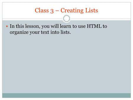 Class 3 – Creating Lists In this lesson, you will learn to use HTML to organize your text into lists.