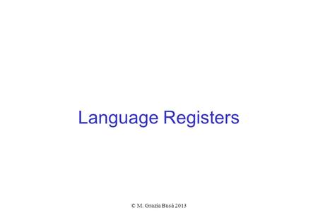 Language Registers © M. Grazia Busà 2013. Linguistic competence  Language varies according to the situation in which it is used  Speakers have control.