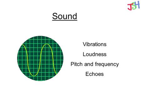Sound Vibrations Loudness Pitch and frequency Echoes.