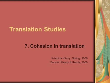 Translation Studies 7. Cohesion in translation Krisztina Károly, Spring, 2006 Source: Klaudy & Károly, 2000.