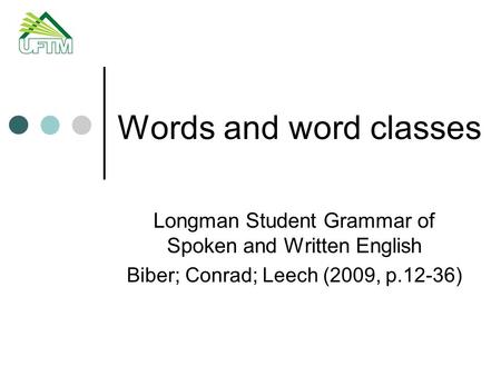 Words and word classes Longman Student Grammar of Spoken and Written English Biber; Conrad; Leech (2009, p.12-36)