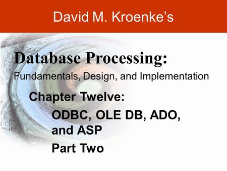 DAVID M. KROENKE’S DATABASE PROCESSING, 10th Edition © 2006 Pearson Prentice Hall 12-1 David M. Kroenke’s Chapter Twelve: ODBC, OLE DB, ADO, and ASP Part.