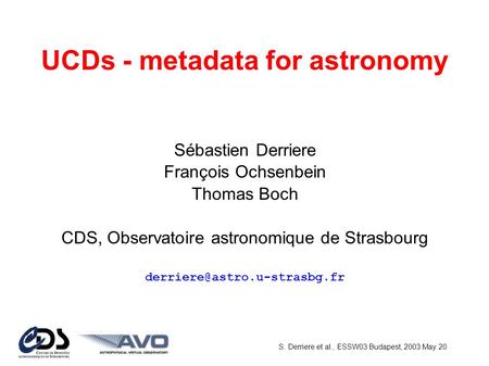S. Derriere et al., ESSW03 Budapest, 2003 May 20 UCDs - metadata for astronomy Sébastien Derriere François Ochsenbein Thomas Boch CDS, Observatoire astronomique.