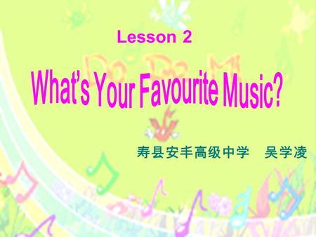 Lesson 2 寿县安丰高级中学 吴学凌. Teaching objectives: In this lesson you will be able to  understand the way of talking about a person’s favourite music and showing.