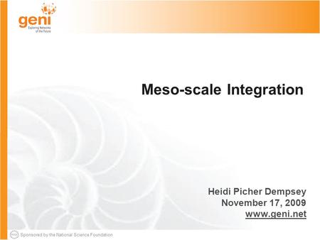Sponsored by the National Science Foundation Meso-scale Integration Heidi Picher Dempsey November 17, 2009 www.geni.net.