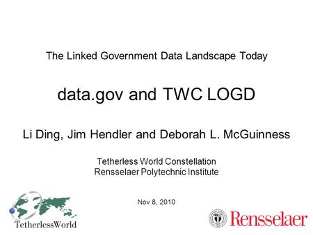 The Linked Government Data Landscape Today data.gov and TWC LOGD Li Ding, Jim Hendler and Deborah L. McGuinness Tetherless World Constellation Rensselaer.
