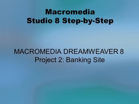 Macromedia Studio 8 Step-by-Step MACROMEDIA DREAMWEAVER 8 Project 2: Banking Site.