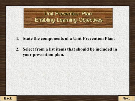 Unit Prevention Plan Enabling Learning Objectives 1.State the components of a Unit Prevention Plan. 2.Select from a list items that should be included.