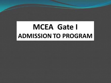MCEA Gate I ADMISSION TO PROGRAM. Agenda  Define GATE I  Criteria for Admission  Reflection Narratives  Packet format.