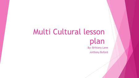 Multi Cultural lesson plan By: Brittany Lane Anthony Buford.