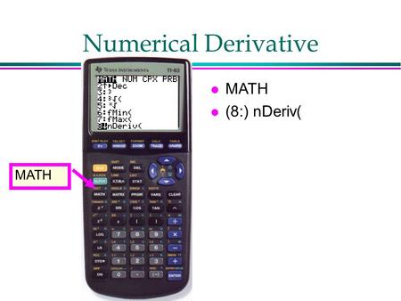 Numerical Derivative l MATH l (8:) nDeriv( MATH. Numerical Derivative l MATH l (8:) nDeriv( l nDeriv(f(x),x,a) gives f ’ (a) l Try f(x)=x^3 at x=2, compare.