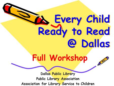 Every Child Ready to Dallas Dallas Public Library Public Library Association Association for Library Service to Children Full Workshop.