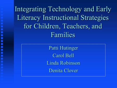 Integrating Technology and Early Literacy Instructional Strategies for Children, Teachers, and Families Patti Hutinger Carol Bell Linda Robinson Denita.