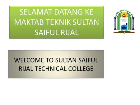 WELCOME TO SULTAN SAIFUL RIJAL TECHNICAL COLLEGE SELAMAT DATANG KE MAKTAB TEKNIK SULTAN SAIFUL RIJAL.