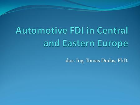 Doc. Ing. Tomas Dudas, PhD.. Global automotive industry One of the most important and most globalized industries in the world economy This industry is.