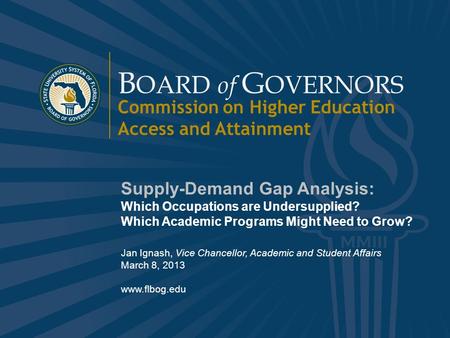 B OARD of G OVERNORS State University System of Florida 1 www.flbog.edu B OARD of G OVERNORS Commission on Higher Education Access and Attainment Supply-Demand.