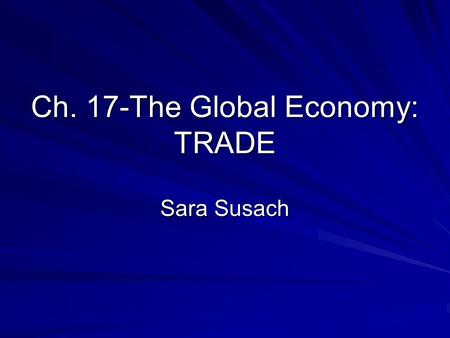 Ch. 17-The Global Economy: TRADE Sara Susach. IMPORTANCE OF INTERNATIONAL TRADE It is part of our everyday life. Many of the products we consume (food,