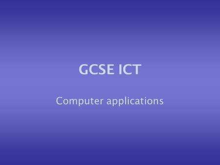 GCSE ICT Computer applications. Computers are being used more and more in both the home and the workplace. The use of ICT and the application of computers.