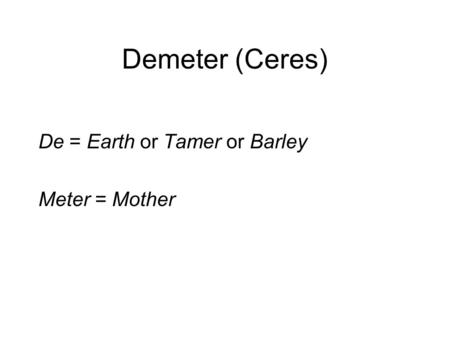 Demeter (Ceres) De = Earth or Tamer or Barley Meter = Mother.