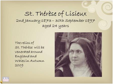 The relics of St. Thérèse will be venerated around England and Wales in Autumn 2009 St. Thérèse of Lisieux 2nd January 1873 – 30th September 1897 aged.